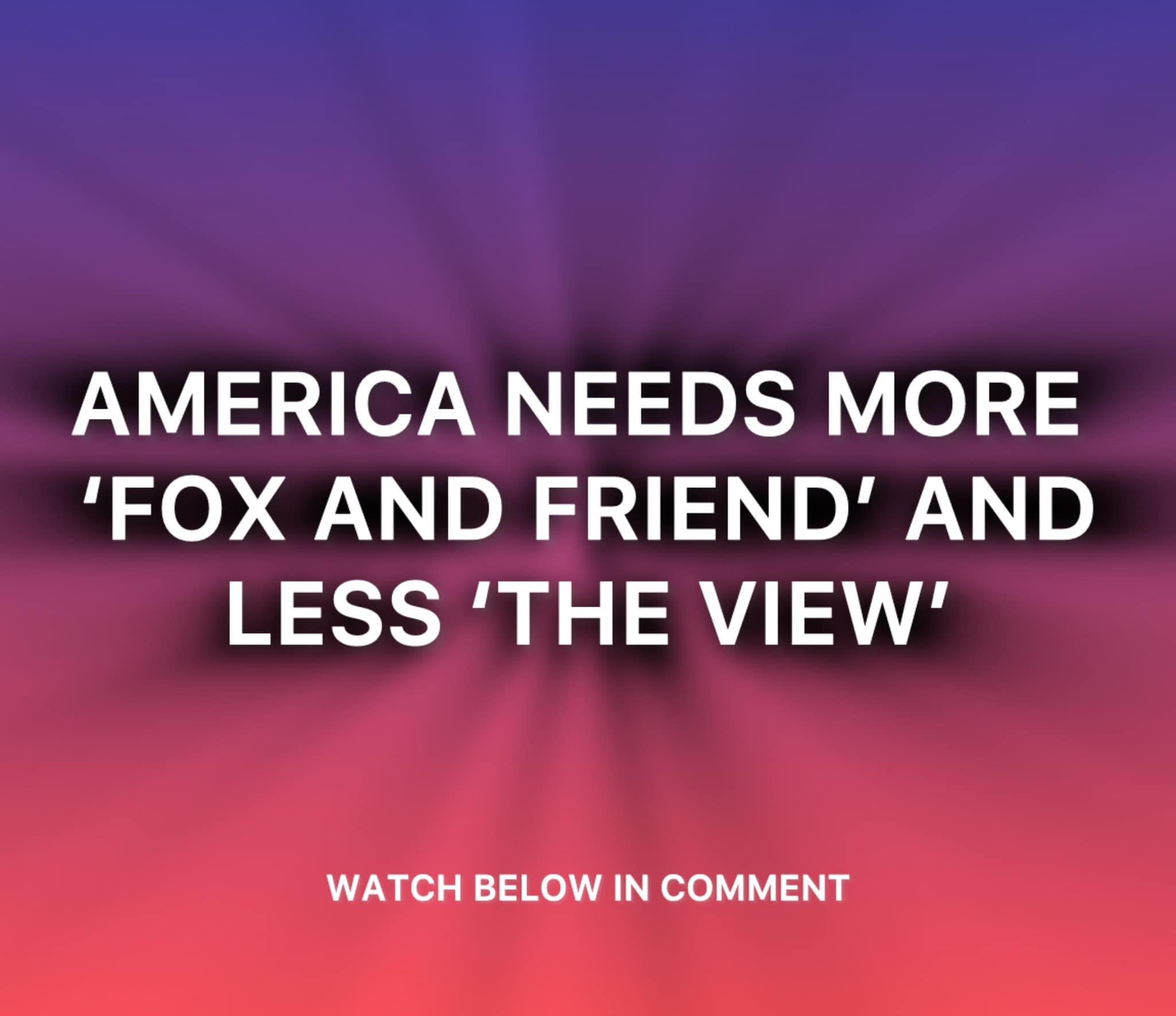 America needs more ‘Fox and Friends’ and less ‘The View’