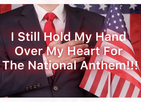 I Still Hold My Hand Over My Heart For The National Anthem!